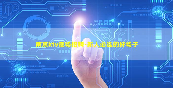 南京ktv夜场招聘-新人必选的好场子